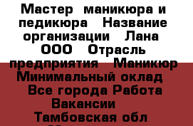 Мастер  маникюра и педикюра › Название организации ­ Лана, ООО › Отрасль предприятия ­ Маникюр › Минимальный оклад ­ 1 - Все города Работа » Вакансии   . Тамбовская обл.,Моршанск г.